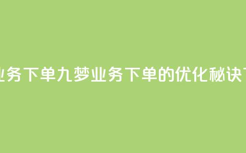 九梦业务下单(九梦业务下单的优化秘诀)  第1张