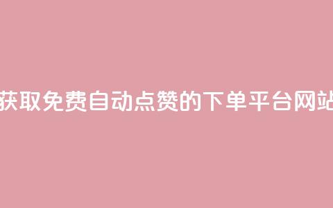 获取免费自动点赞的下单平台网站  第1张