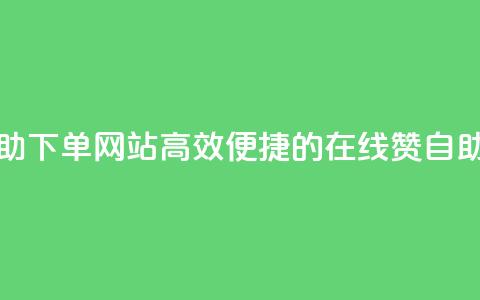 qq赞在线自助下单网站(高效便捷的在线QQ赞自助下单平台)  第1张