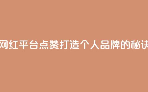 网红平台点赞:打造个人品牌的秘诀  第1张 网红平台点赞:打造个人品牌的秘诀  第1张