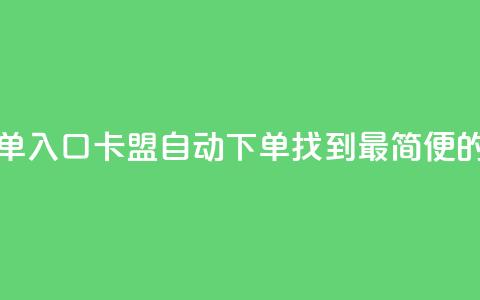 卡盟自动下单入口(卡盟自动下单：找到最简便的入口)  第1张