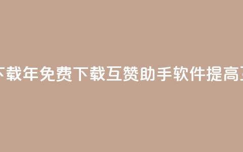 qq互赞助手软件免费下载2023 - 2023年免费下载QQ互赞助手软件:提高互动推广效果~ 第1张 qq互赞助手软件免费下载2023 - 2023年免费下载QQ互赞助手软件:提高互动推广效果~ 第1张