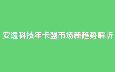 安逸科技2021年卡盟市场新趋势解析  第1张