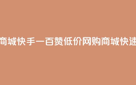 低价网上商城快手一百赞(低价网购商城快速获得百赞) 第1张 低价网上商城快手一百赞(低价网购商城快速获得百赞) 第1张