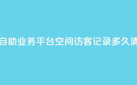 快手双击自助业务平台 - QQ空间访客记录多久清空  第1张