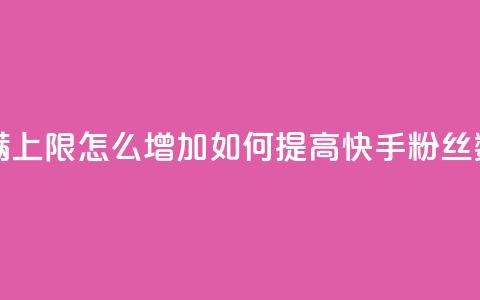 快手粉丝满5000上限怎么增加(如何提高快手粉丝数量上限到5000) 第1张 快手粉丝满5000上限怎么增加(如何提高快手粉丝数量上限到5000) 第1张