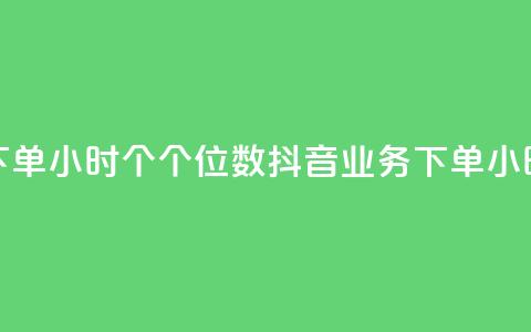抖音业务下单24小时个个位数(抖音业务下单24小时快速处理)  第1张