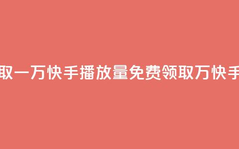 免费领取一万快手播放量(免费领取 1 万快手播放量)  第1张