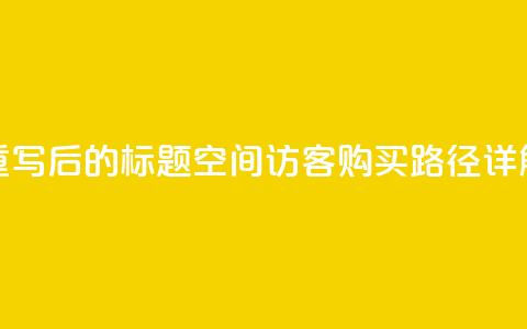 重写后的标题:QQ空间访客购买路径详解 第1张 重写后的标题:QQ空间访客购买路径详解 第1张