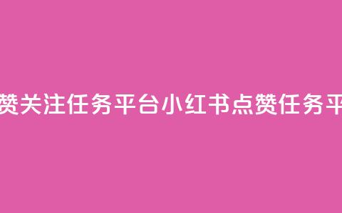 小红书点赞关注任务平台(小红书点赞任务平台)  第1张 小红书点赞关注任务平台(小红书点赞任务平台)  第1张