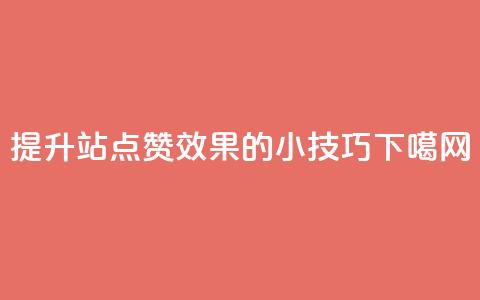 提升B站点赞效果的小技巧 第1张 提升B站点赞效果的小技巧 第1张