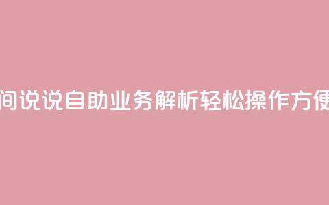 qq空间说说自助业务 - qq空间说说自助业务解析：轻松操作  方便管理 即刻分享~ 第1张