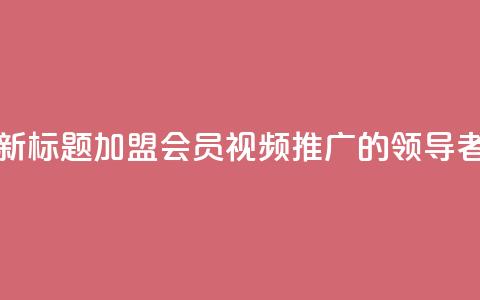 新标题:加盟会员视频推广的领导者  第1张 新标题:加盟会员视频推广的领导者  第1张