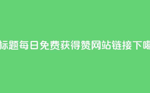 新标题:每日免费获得赞网站链接  第1张 新标题:每日免费获得赞网站链接  第1张