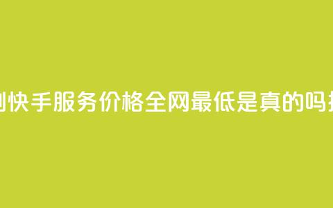 代刷快手服务价格全网最低是真的吗探讨 第1张 代刷快手服务价格全网最低是真的吗探讨 第1张
