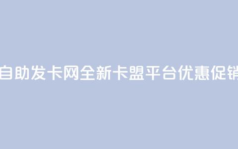 自助发卡网:全新卡盟平台优惠促销 第1张 自助发卡网:全新卡盟平台优惠促销 第1张