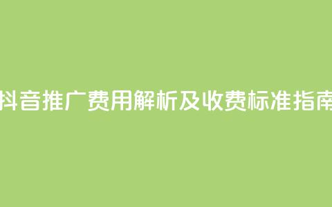 抖音推广费用解析及收费标准指南  第1张 抖音推广费用解析及收费标准指南  第1张