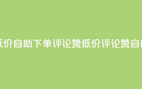 卡盟低价自助下单评论赞(低价评论赞自助下单)  第1张 卡盟低价自助下单评论赞(低价评论赞自助下单)  第1张
