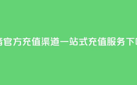 抖音官方充值渠道，一站式充值服务  第1张