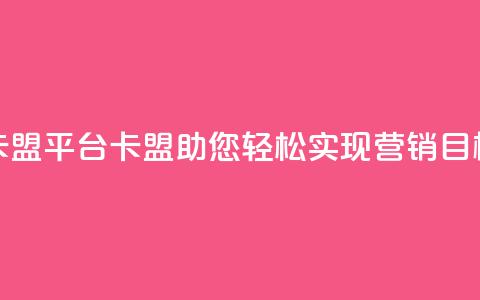 51卡盟平台(51卡盟:助您轻松实现营销目标)  第1张 51卡盟平台(51卡盟:助您轻松实现营销目标)  第1张
