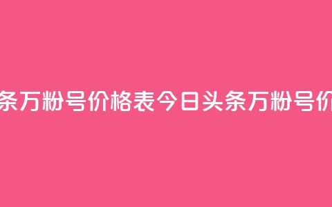 今日头条万粉号价格表(今日头条万粉号价格一览)  第1张