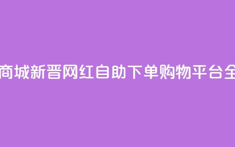 网红自助下单商城 - 新晋网红自助下单购物平台全面上线~  第1张