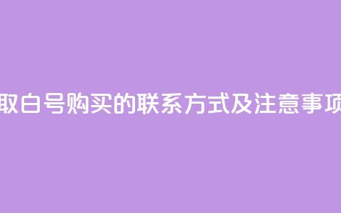 如何获取dy白号购买的联系方式及注意事项  第1张