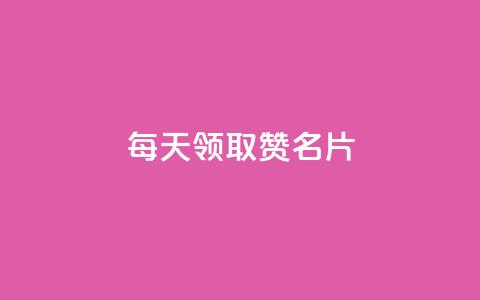 每天领取100000赞名片 - 卡盟代理  第1张