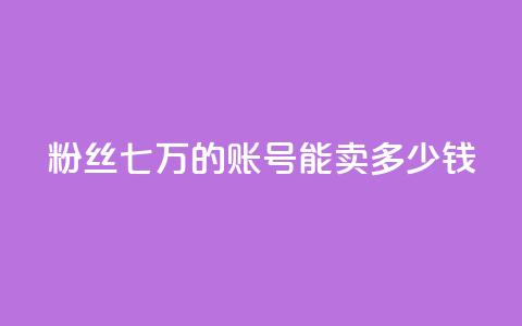 粉丝七万的账号能卖多少钱 - 粉丝七万账号能售价多少?! 第1张 粉丝七万的账号能卖多少钱 - 粉丝七万账号能售价多少?! 第1张