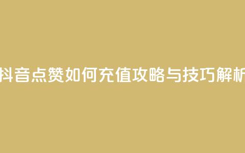 抖音点赞如何充值攻略与技巧解析  第1张
