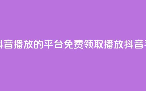 免费领取抖音1000播放的平台(免费领取1000播放抖音平台)  第1张