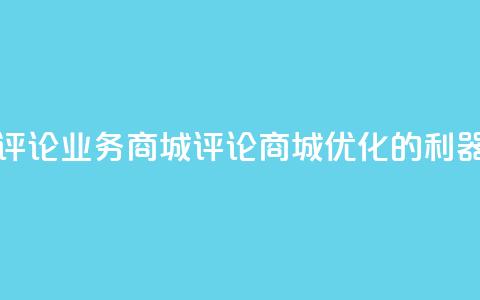 dy评论业务商城(评论商城:SEO优化的利器) 第1张 dy评论业务商城(评论商城:SEO优化的利器) 第1张