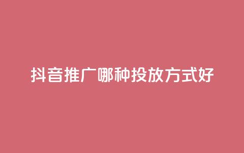 抖音推广哪种投放方式好,低价卡网 - 最大的卡盟网站 0元免费领取qq超级会员  第1张