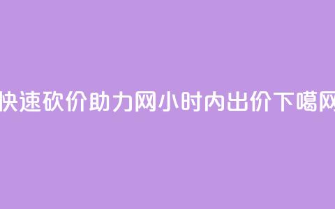 快速砍价助力网24小时内出价 第1张 快速砍价助力网24小时内出价 第1张