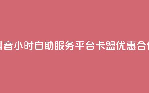 抖音24小时自助服务平台卡盟优惠合作  第1张