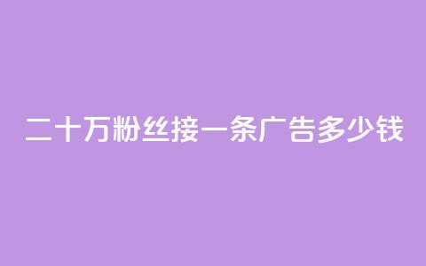二十万粉丝接一条广告多少钱 - 如何确定二十万粉丝的广告收费?!  第1张 二十万粉丝接一条广告多少钱 - 如何确定二十万粉丝的广告收费?!  第1张