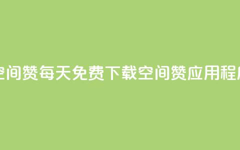 每日免费领空间赞app - 每天免费下载空间赞应用程序活动。  第1张