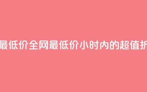 24小时全网最低价 - 全网最低价：24小时内的超值折扣~  第1张