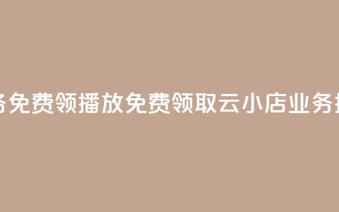 云小店业务免费领播放(免费领取云小店业务播放)  第1张