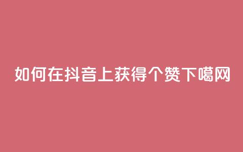 如何在抖音上获得100个赞  第1张