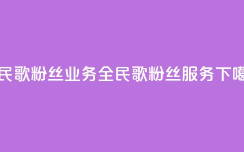 全民k歌粉丝业务(全民k歌粉丝服务)  第1张