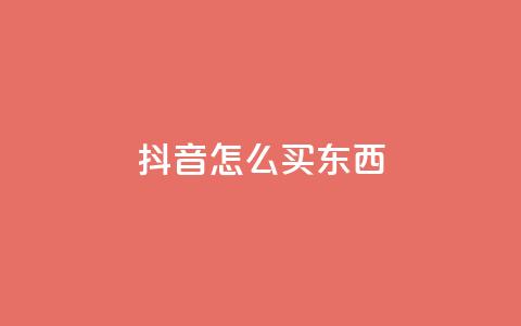 抖音怎么买东西 - 在抖音上如何购物!  第1张