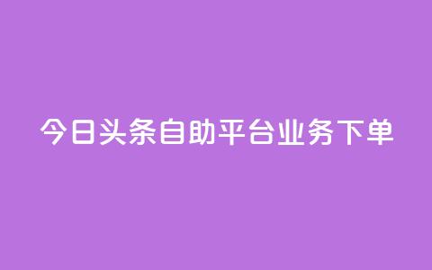 今日头条自助平台业务下单,卡盟平台qq业务 - 拼多多500人互助群免费 拼多多无货源如何开网店全套教程  第1张