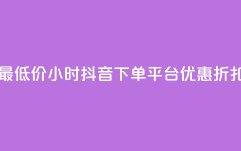 最低价24小时抖音下单平台优惠折扣 第1张 最低价24小时抖音下单平台优惠折扣 第1张
