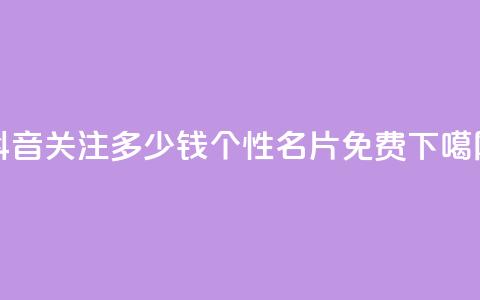 抖音500关注多少钱 - QQ个性名片免费  第1张