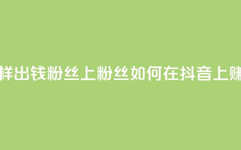 抖音怎样出钱粉丝上1000粉丝(如何在抖音上赚取1000粉丝)  第1张 抖音怎样出钱粉丝上1000粉丝(如何在抖音上赚取1000粉丝)  第1张
