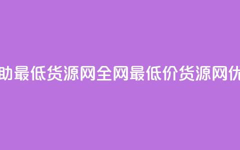 全网辅助最低货源网(全网最低价货源网	，SEO优化标题)  第1张