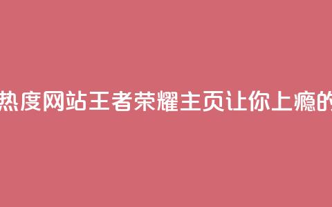 王者荣耀主页刷热度网站(《王者荣耀主页:让你上瘾的热度之源》) 第1张 王者荣耀主页刷热度网站(《王者荣耀主页:让你上瘾的热度之源》) 第1张