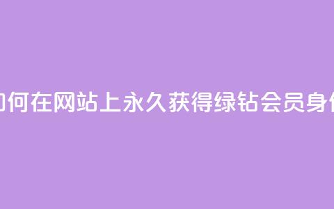 如何在网站上永久获得qq绿钻会员身份?  第1张 如何在网站上永久获得qq绿钻会员身份?  第1张