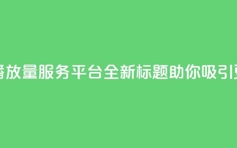 抖音免费一万播放量服务平台，全新标题助你吸引更多观众  第1张